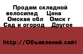 Продам складной велосипед. › Цена ­ 3 - Омская обл., Омск г. Сад и огород » Другое   